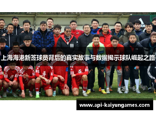 上海海港新签球员背后的真实故事与数据揭示球队崛起之路
