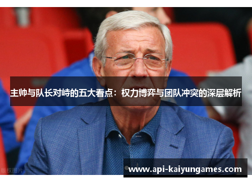主帅与队长对峙的五大看点：权力博弈与团队冲突的深层解析