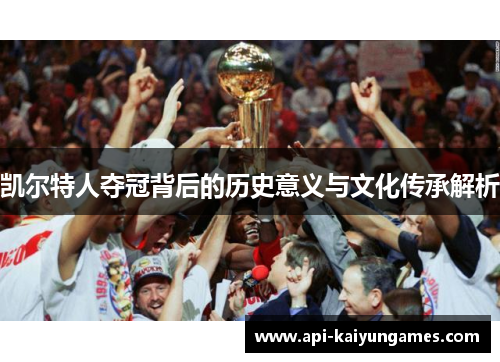 凯尔特人夺冠背后的历史意义与文化传承解析