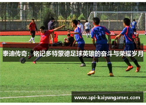 泰迪传奇：铭记多特蒙德足球英雄的奋斗与荣耀岁月