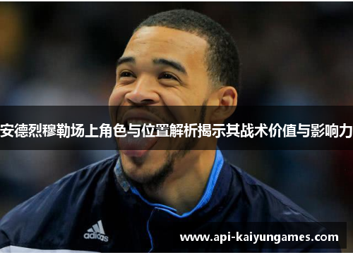 安德烈穆勒场上角色与位置解析揭示其战术价值与影响力