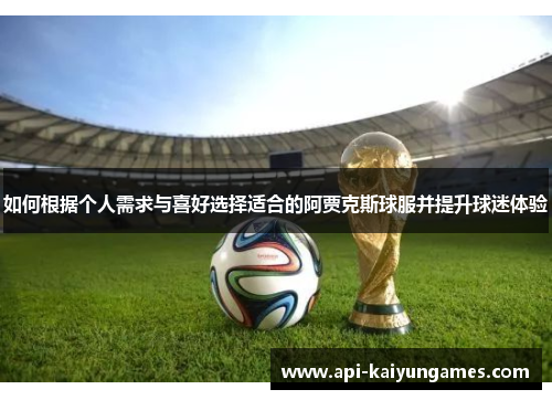 如何根据个人需求与喜好选择适合的阿贾克斯球服并提升球迷体验 如何根据个人需求与喜好选择适合的阿贾克斯球服并提升球迷体验