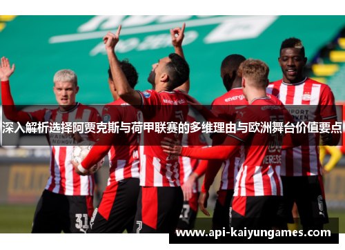 深入解析选择阿贾克斯与荷甲联赛的多维理由与欧洲舞台价值要点