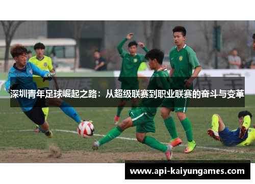 深圳青年足球崛起之路：从超级联赛到职业联赛的奋斗与变革