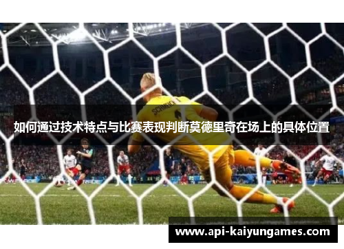 如何通过技术特点与比赛表现判断莫德里奇在场上的具体位置