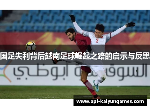 国足失利背后越南足球崛起之路的启示与反思