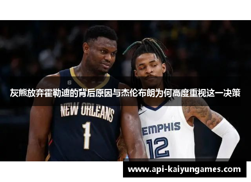 灰熊放弃霍勒迪的背后原因与杰伦布朗为何高度重视这一决策 灰熊放弃霍勒迪的背后原因与杰伦布朗为何高度重视这一决策