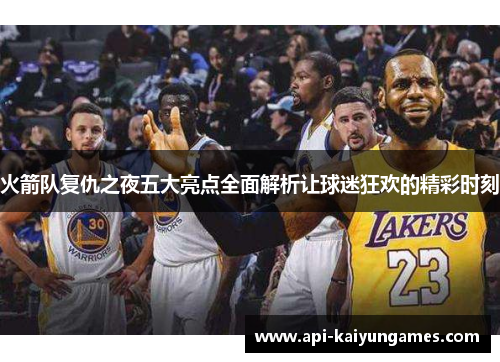 火箭队复仇之夜五大亮点全面解析让球迷狂欢的精彩时刻