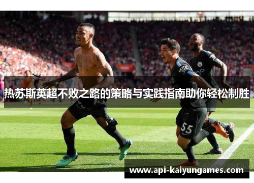 热苏斯英超不败之路的策略与实践指南助你轻松制胜