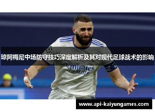 琼阿梅尼中场防守技巧深度解析及其对现代足球战术的影响