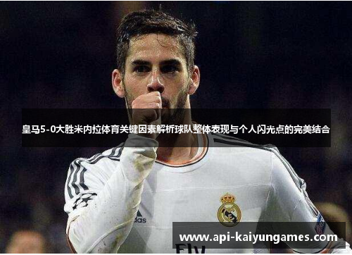 皇马5-0大胜米内拉体育关键因素解析球队整体表现与个人闪光点的完美结合