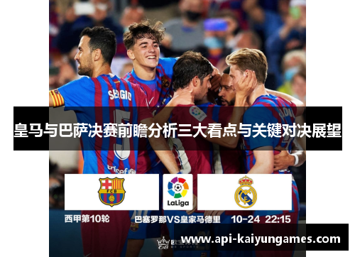 皇马与巴萨决赛前瞻分析三大看点与关键对决展望