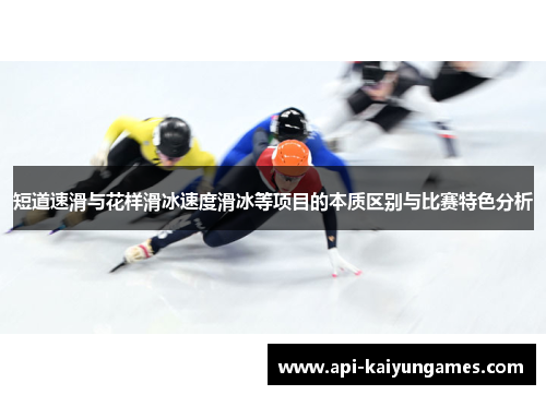 短道速滑与花样滑冰速度滑冰等项目的本质区别与比赛特色分析 短道速滑与花样滑冰速度滑冰等项目的本质区别与比赛特色分析