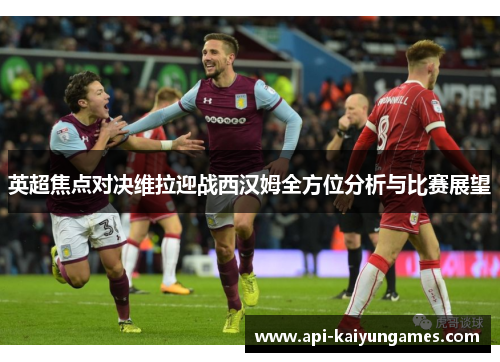 英超焦点对决维拉迎战西汉姆全方位分析与比赛展望