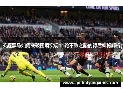 英超黑马如何突破困境实现11轮不败之路的背后奥秘解析
