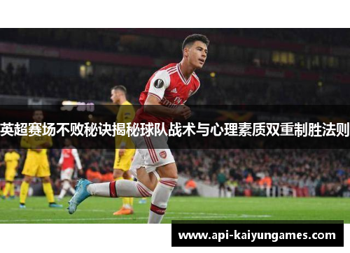英超赛场不败秘诀揭秘球队战术与心理素质双重制胜法则