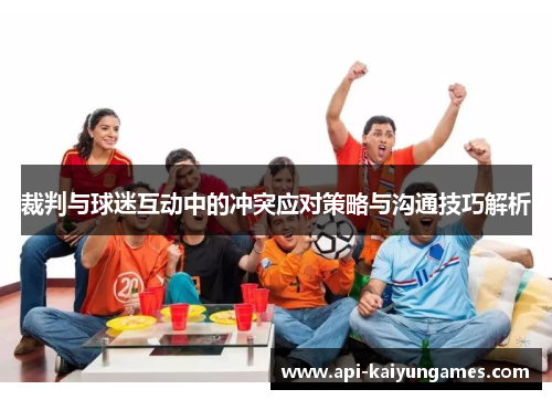 裁判与球迷互动中的冲突应对策略与沟通技巧解析