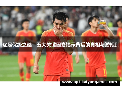 辽足保级之谜：五大关键因素揭示背后的真相与潜规则