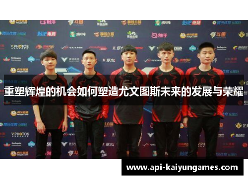 重塑辉煌的机会如何塑造尤文图斯未来的发展与荣耀