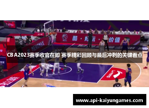 CBA2023赛季收官在即 赛季精彩回顾与最后冲刺的关键看点