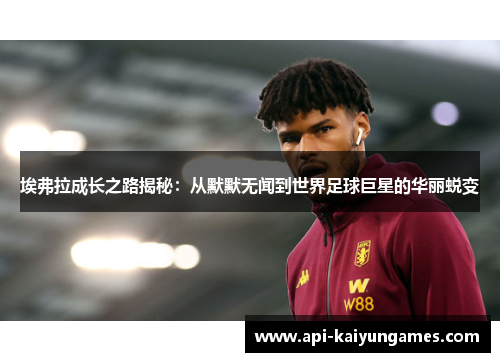 埃弗拉成长之路揭秘:从默默无闻到世界足球巨星的华丽蜕变 埃弗拉成长之路揭秘:从默默无闻到世界足球巨星的华丽蜕变