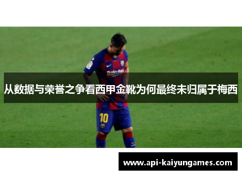 从数据与荣誉之争看西甲金靴为何最终未归属于梅西