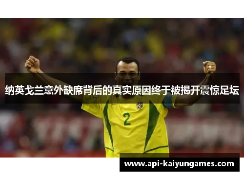 纳英戈兰意外缺席背后的真实原因终于被揭开震惊足坛 纳英戈兰意外缺席背后的真实原因终于被揭开震惊足坛