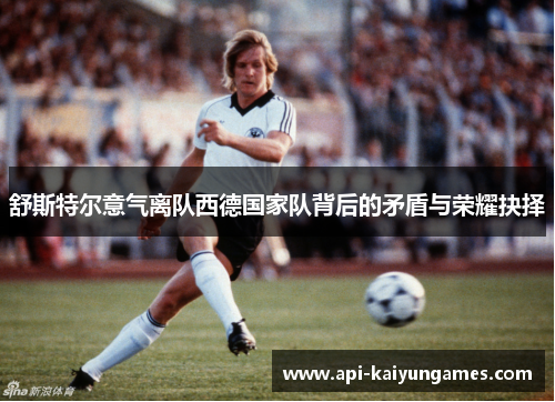 舒斯特尔意气离队西德国家队背后的矛盾与荣耀抉择