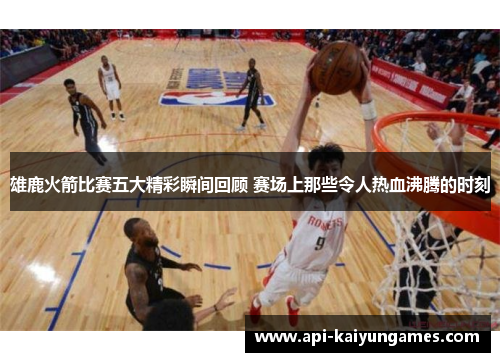 雄鹿火箭比赛五大精彩瞬间回顾 赛场上那些令人热血沸腾的时刻 雄鹿火箭比赛五大精彩瞬间回顾 赛场上那些令人热血沸腾的时刻
