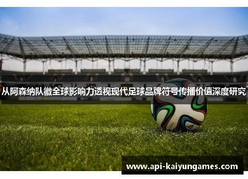 从阿森纳队徽全球影响力透视现代足球品牌符号传播价值深度研究 从阿森纳队徽全球影响力透视现代足球品牌符号传播价值深度研究