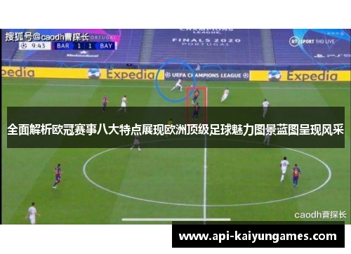 全面解析欧冠赛事八大特点展现欧洲顶级足球魅力图景蓝图呈现风采 全面解析欧冠赛事八大特点展现欧洲顶级足球魅力图景蓝图呈现风采