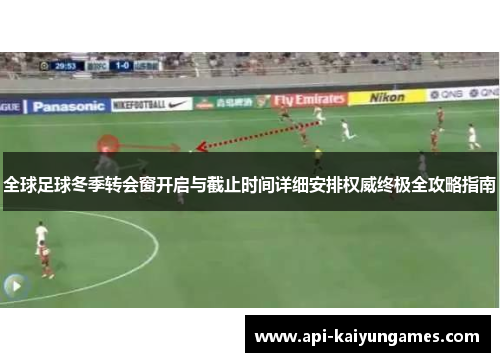 全球足球冬季转会窗开启与截止时间详细安排权威终极全攻略指南