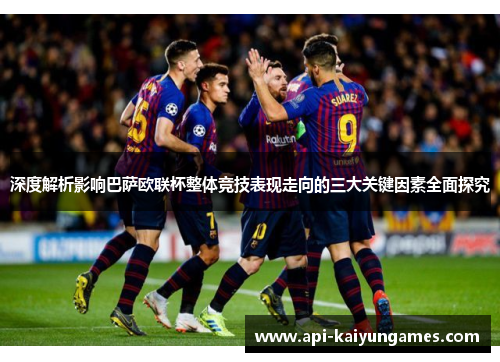 深度解析影响巴萨欧联杯整体竞技表现走向的三大关键因素全面探究