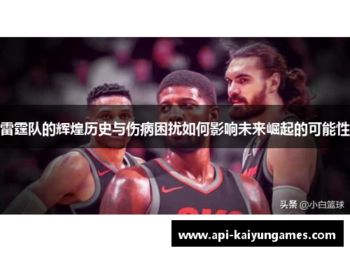 雷霆队的辉煌历史与伤病困扰如何影响未来崛起的可能性 雷霆队的辉煌历史与伤病困扰如何影响未来崛起的可能性