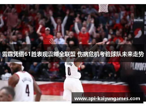 雷霆凭借61胜表现震撼全联盟 伤病危机考验球队未来走势