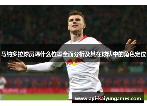 马纳多拉球员踢什么位置全面分析及其在球队中的角色定位