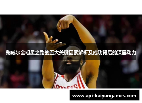 鲍威尔全明星之路的五大关键因素解析及成功背后的深层动力