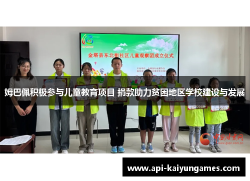 姆巴佩积极参与儿童教育项目 捐款助力贫困地区学校建设与发展