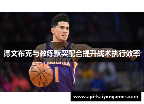 德文布克与教练默契配合提升战术执行效率