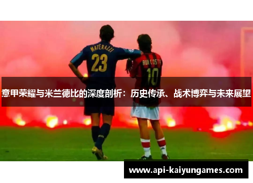 意甲荣耀与米兰德比的深度剖析：历史传承、战术博弈与未来展望