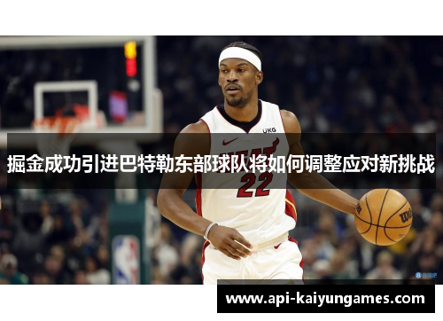 掘金成功引进巴特勒东部球队将如何调整应对新挑战