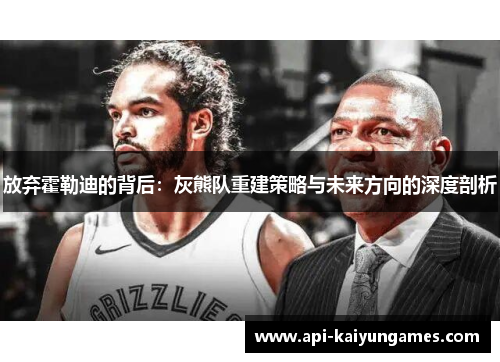 放弃霍勒迪的背后：灰熊队重建策略与未来方向的深度剖析