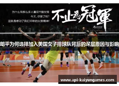 朗平为何选择加入美国女子排球队背后的深层原因与影响 朗平为何选择加入美国女子排球队背后的深层原因与影响