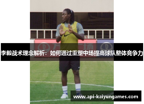 李毅战术理念解析：如何通过重塑中场提高球队整体竞争力