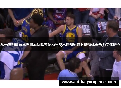 从伤停球员缺席看国家队阵容结构与战术调整影响分析整体竞争力变化研究