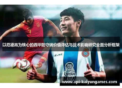 以厄德高为核心的西甲防守端价值评估与战术影响研究全面分析框架 以厄德高为核心的西甲防守端价值评估与战术影响研究全面分析框架
