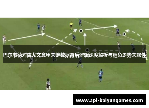 巴尔韦德对阵尤文意甲关键数据背后逻辑深度解析与胜负走势关联性 巴尔韦德对阵尤文意甲关键数据背后逻辑深度解析与胜负走势关联性