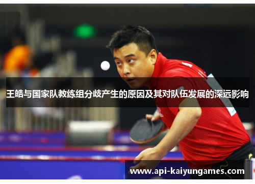 王皓与国家队教练组分歧产生的原因及其对队伍发展的深远影响
