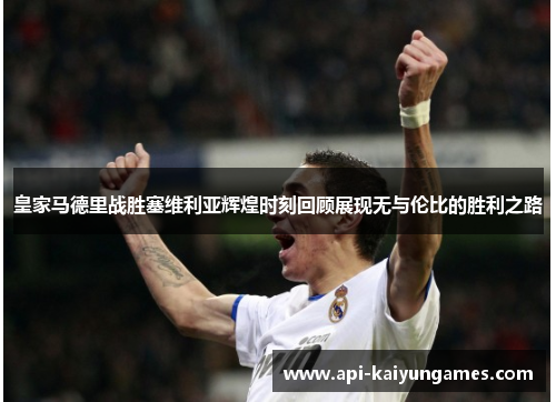 皇家马德里战胜塞维利亚辉煌时刻回顾展现无与伦比的胜利之路