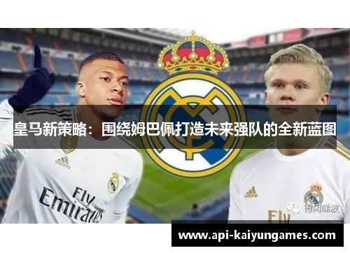 皇马新策略：围绕姆巴佩打造未来强队的全新蓝图